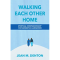 Walking Each Other Home: Spiritual Companionship for Dementia Caregivers