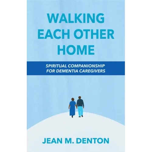 Walking Each Other Home: Spiritual Companionship for Dementia Caregivers