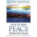 How to Have Peace in Difficult Times: Staying calm no matter what's going on around you
