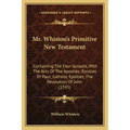 Mr. Whiston's Primitive New Testament: Containing the Four Gospels, with the Acts of the Apostles; Epistles of Paul; Catholic Epistles; The Revelation