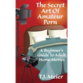 The Secret Art Of Amateur Porn: A Beginner's Guide To Adult Home Movies