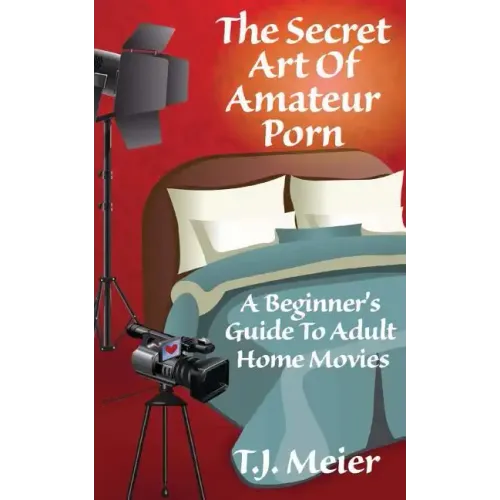 The Secret Art Of Amateur Porn: A Beginner's Guide To Adult Home Movies