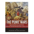 The Punic Wars: The History of the Conflict that Destroyed Carthage and Made Rome a Global Power