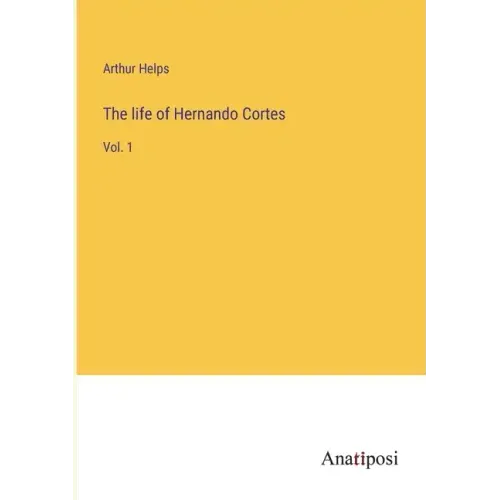 The life of Hernando Cortes: Vol. 1