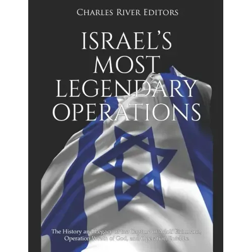 Israel's Most Legendary Operations: The History and Legacy of the Capture of Adolf Eichmann, Operation Wrath of God, and Operation Entebbe