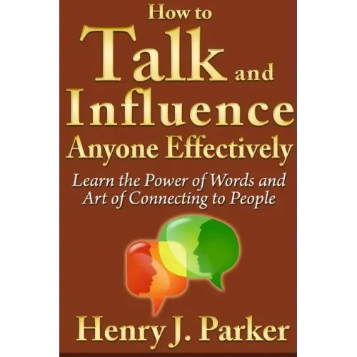 How to Talk and Influence Anyone Effectively: Learn the Power of Words and Art of Connecting to People