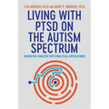Living with Ptsd on the Autism Spectrum: Insightful Analysis with Practical Applications