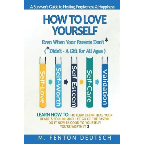 How To Love Yourself When Your Parents Don't* -(*Didn't - A Gift for All Ages) -A Survivor's Guide to Healing, Forgiveness & Happiness: 5-Part System