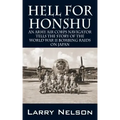 Hell for Honshu: An Army Air Corps Navigator Tells the Story of the World War II Bombing Raids on Japan