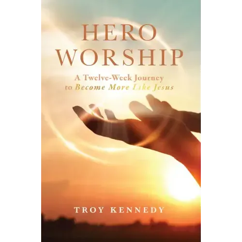Hero Worship: A 12 Week Journey to Become More Like Jesus Volume 1