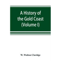 A history of the Gold Coast and Ashanti from the earliest times to the commencement of the twentieth century (Volume I)