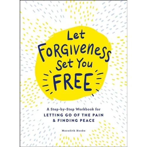 Let Forgiveness Set You Free: A Step-By-Step Workbook for Letting Go of the Pain & Finding Peace
