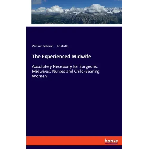 The Experienced Midwife: Absolutely Necessary for Surgeons, Midwives, Nurses and Child-Bearing Women