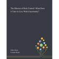 The Illusion of Risk Control: What Does It Take to Live With Uncertainty?