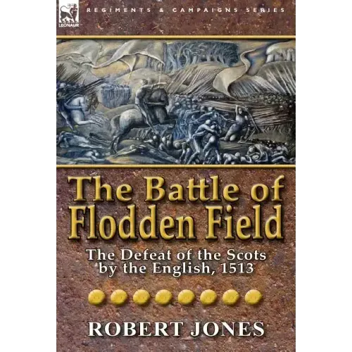 The Battle of Flodden Field: The Defeat of the Scots by the English, 1513