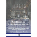 The Book of Ceremonial Magic: Including the Rites and Mysteries of Goetic Theurgy, Sorcery, and Infernal Necromancy