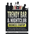 Trendy Bar & Nightclub Business Startup: How to Start, Run and Grow a Successful Bar & Tavern Business