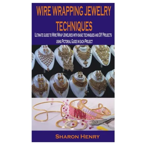 Wire Wrapping Jewelry Techniques: Ultimate guide to Wire Wrap Jewelries with basic techniques and DIY Projects using Pictorial Guide in each Project