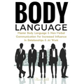 Body Language: Master Body Language & Non-Verbal Communication For Increased Influence In Relationships & At Work