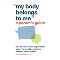 My Body Belongs to Me: A Parent's Guide: How to Talk with Young Children about Personal Boundaries, Respect, and Consent