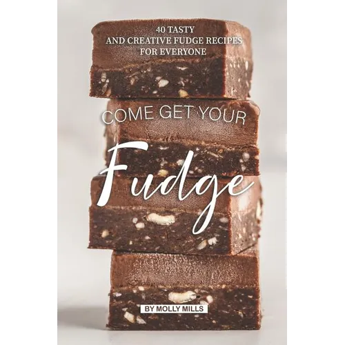 Come get your Fudge: 40 Tasty and Creative Fudge Recipes for Everyone