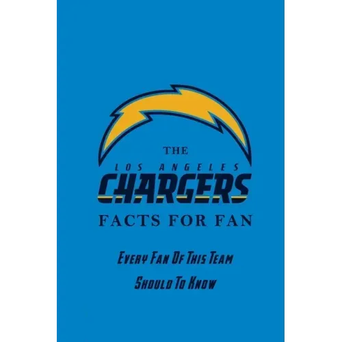 The Los Angeles Chargers Facts For Fan: Every Fan Of This Team Should To Know: The Los Angeles Chargers Facts Book