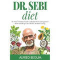 Dr. Sebi Diet: Dr. Sebi's Ultimate Guide to Alkaline Diets and Approved Herbs and Recipes for a Better, Healthier Living