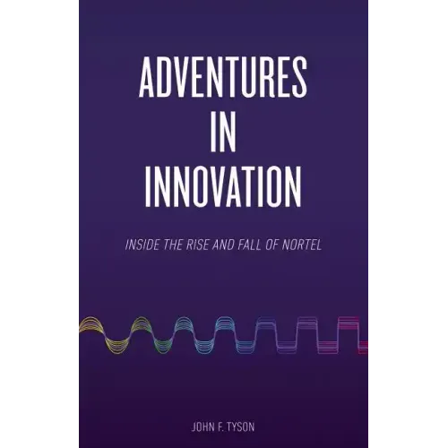 Adventures in Innovation: Inside the Rise and Fall of Nortel