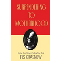 Surrendering to Motherhood: Losing Your Mind, Finding Your Soul