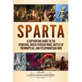 Sparta: A Captivating Guide to the Spartans, Greco-Persian Wars, Battle of Thermopylae, and Peloponnesian War