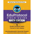 The EduProtocol Field Guide Math Edition: 15 Student-Centered Lesson Frames for Math Mastery