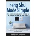 Feng Shui Made Simple - The Beginner's Guide to Feng Shui for Wealth, Health, and Love: Includes the Five Elements, Finding Your Kua Number, the Lo Pa