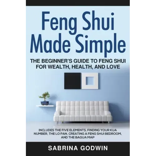 Feng Shui Made Simple - The Beginner's Guide to Feng Shui for Wealth, Health, and Love: Includes the Five Elements, Finding Your Kua Number, the Lo Pa