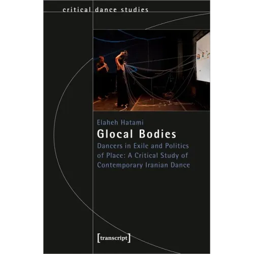 Glocal Bodies: Dancers in Exile and Politics of Place: A Critical Study of Contemporary Iranian Dance