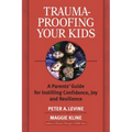 Trauma-Proofing Your Kids: A Parents' Guide for Instilling Confidence, Joy and Resilience