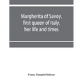 Margherita of Savoy, first queen of Italy, her life and times