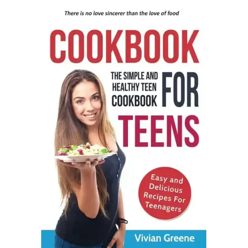 Cookbook For Teens: Teen Cookbook - The Simple and Healthy Teen Cookbook - Easy and Delicious Recipes For Teenagers