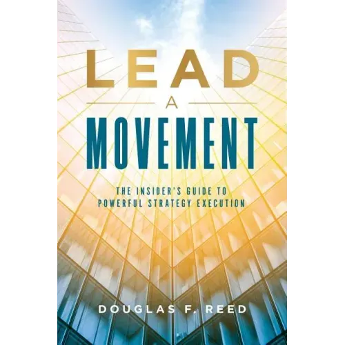 Lead A Movement: The Insider's Guide to Powerful Strategy Execution