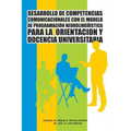Desarrollo de Competencias Comunicacionales Con El Modelo de Programacion Neurolinguistica Para La Orientacion y Docencia Universitaria