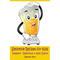 Smoothie Recipes for Kids: Healthy - Delicious - & Non Dairy!