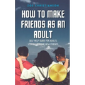 How To Make Friends As An Adult: Self Help Guide For Adults Looking To Make New Friends