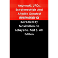 Anunnaki, UFOs, Extraterrestrials And Afterlife Greatest Information As Revealed By Maximillien de Lafayette. Part 3. 4th Edition