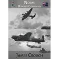 Norm - Bomber Command: The Story of Francis Norman Crouch, the first Australian to fly a Lancaster Bomber in WWII
