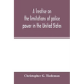 A treatise on the limitations of police power in the United States: considered from both a civil and criminal standpoint