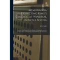 Memoranda Respecting King's College, at Windsor, in Nova Scotia [microform]: Collected and Prepared for the Purpose of Making Evident the Leading Obje