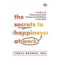 The Secrets to Happiness at Work: How to Choose and Create Purpose and Fulfillment in Your Work
