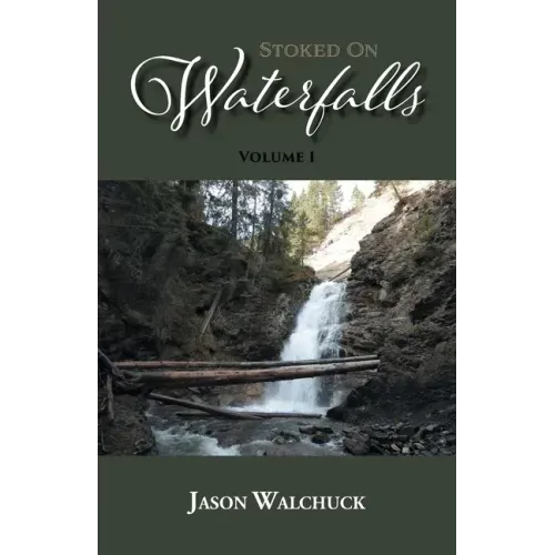 Stoked On Waterfalls: Volume 1: A Guide to Alberta's Roadside and Short Hike Waterfalls