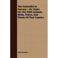 The Naturalist In Norway - Or, Notes On The Wild Animals, Birds, Fishes, And Plants Of That Country