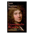 Gesammelte Werke: Lustspiele und Tragikomödien: Der Misanthrop + Tartuffe + Die erzwungene Heirath + Der Geizige + Die Schule der Frauen