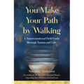 You Make Your Path by Walking: A Transformational Field Guide Through Trauma and Loss